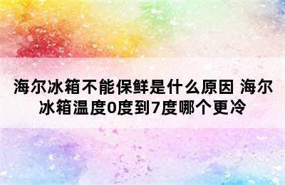 海尔冰箱不能保鲜是什么原因 海尔冰箱温度0度到7度哪个更冷